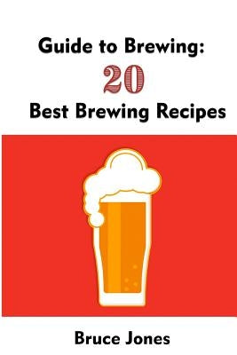 Guide to Brewing: 20 Best Brewing Recipes: (Home Brewing, Beer Making, Homemade Beer) Paperback Createspace Independent Publishing Platform