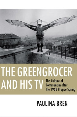 The Greengrocer and His TV: The Culture of Communism After the 1968 Prague Spring Paperback Cornell University Press