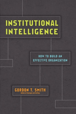 Institutional Intelligence: How to Build an Effective Organization by Smith, Gordon T.