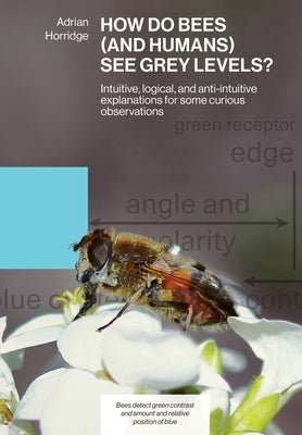 How Do Bees (and Humans) See Grey Levels?: Intuitive, logical, and anti-intuitive explanations for some curious observations Paperback Northern Bee Books