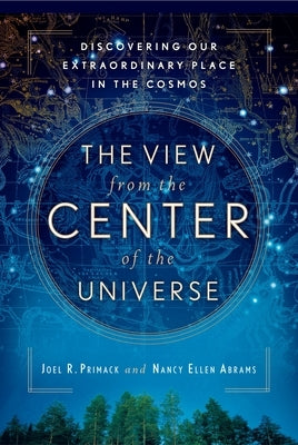 The View From the Center of the Universe: Discovering Our Extraordinary Place in the Cosmos by Primack, Joel R.