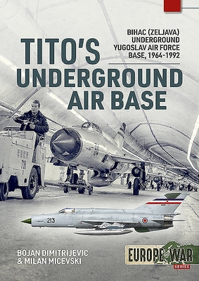 Tito's Underground Air Base: Bihac (Zeljava) Underground Yugoslav Air Force Base, 1964-1992 Paperback Helion & Company