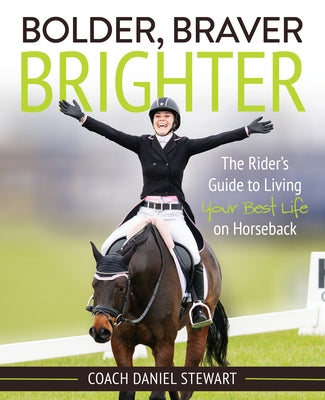 Bolder Braver Brighter: The Rider's Guide to Living Your Best Life on Horseback by Stewart, Daniel