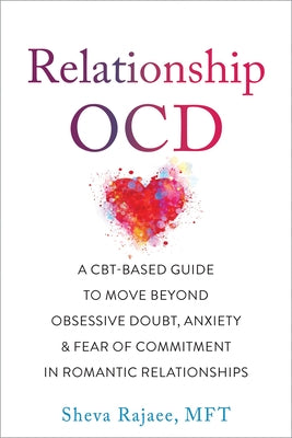 Relationship Ocd: A Cbt-Based Guide to Move Beyond Obsessive Doubt, Anxiety, and Fear of Commitment in Romantic Relationships by Rajaee, Sheva