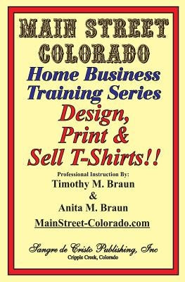 Design, Print & Sell T-Shirts!: How To Be in Business in a Short Time for Under $900 by Braun, Anita M.