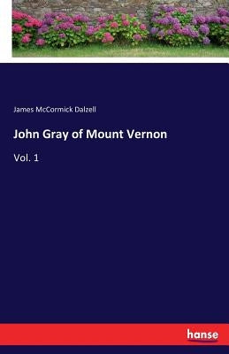 John Gray of Mount Vernon: Vol. 1 by Dalzell, James McCormick
