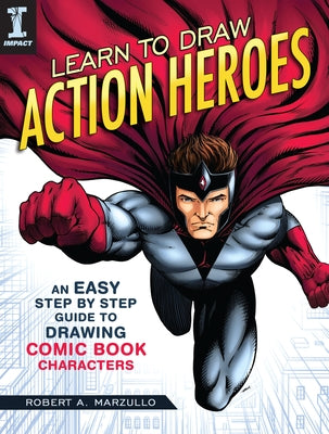 Learn to Draw Action Heroes: An Easy Step by Step Guide to Drawing Comic Book Characters by Marzullo, Robert A.