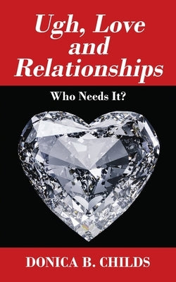 Ugh, Love and Relationships: Who Needs It? by Childs, Donica B.