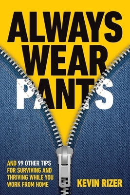Always Wear Pants: And 99 Other Tips for Surviving and Thriving While You Work from Home by Rizer, Kevin