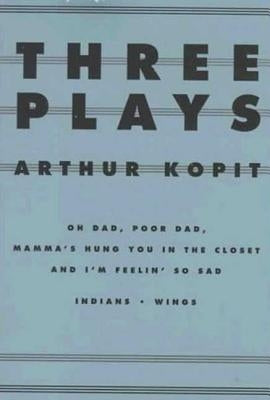 Three Plays: Oh Dad, Poor Dad, Mamma's Hung You in the Closet and I'm Feelin' So Sad/Indians/Wings by Kopit, Arthur