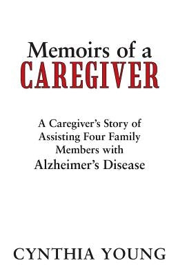 Memoirs of a Caregiver: A Caregiver's Story of Assisting Four Family Members with Alzheimer's Disease by Young, Cynthia