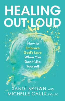 Healing Out Loud: How to Embrace God's Love When You Don't Like Yourself by Brown, Sandi