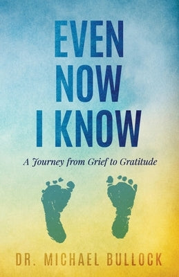 Even Now I Know: A Journey from Grief to Gratitude by Bullock, Michael