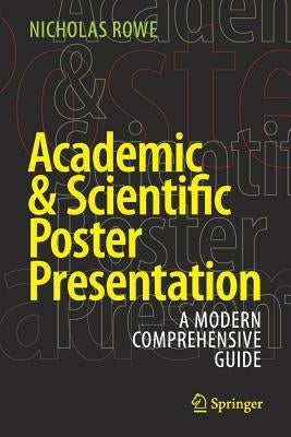 Academic & Scientific Poster Presentation: A Modern Comprehensive Guide by Rowe, Nicholas