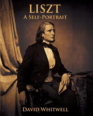 Liszt: A Self Portrait In His Own Words by Whitwell, David