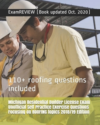 Michigan Residential Builder License Exam Unofficial Self Practice Exercise Questions Focusing on ROOFING topics 2018/19 Edition: 110+ roofing questio by Examreview