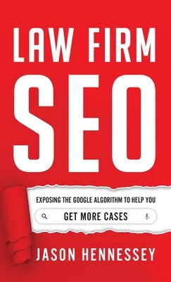 Law Firm SEO: Exposing the Google Algorithm to Help You Get More Cases by Hennessey, Jason