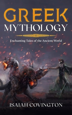Greek Mythology: Enchanting Tales of the Ancient World by Covington, Isaiah