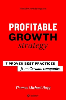 Profitable Growth Strategy: 7 proven best practices from German companies by Hogg, Thomas Michael