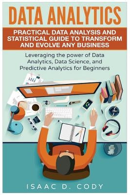 Data Analytics: Practical Data Analysis and Statistical Guide to Transform and Evolve Any Business. Leveraging the Power of Data Analy Paperback Createspace Independent Publishing Platform