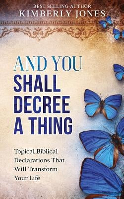 And You Shall Decree A Thing: Topical Biblical Declarations That Will Transform Your Life Paperback Createspace Independent Publishing Platform