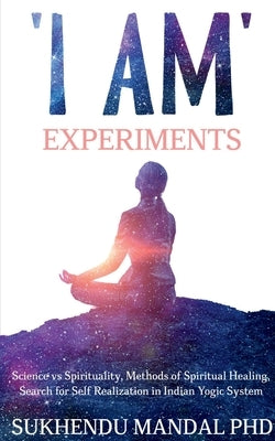'I AM' Experiments: Search for Healing and Self Realization in Indian Yogic System by Mandal, Sukhendu