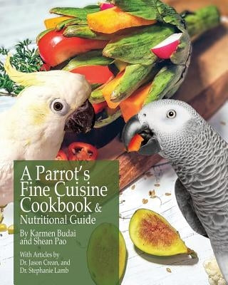 A Parrot's Fine Cuisine Cookbook and Nutritional Guide by Budai, Karmen