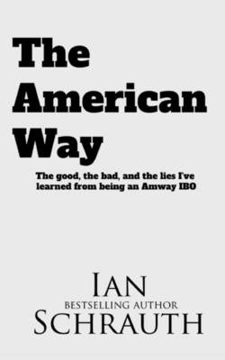 The American Way: The Good, the bad, and the lies I've learned from being an Amway IBO by Schrauth, Ian