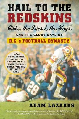 Hail to the Redskins: Gibbs, the Diesel, the Hogs, and the Glory Days of D.C.'s Football Dynasty by Lazarus, Adam