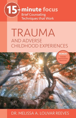 15-Minute Focus: Trauma and Adverse Childhood Experiences: Brief Counseling Techniques That Work by Louvar Reeves, Melissa A.