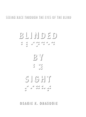 Blinded by Sight: Seeing Race Through the Eyes of the Blind by Obasogie, Osagie