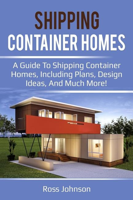 Shipping Container Homes: A guide to shipping container homes, including plans, design ideas, and much more! by Johnson, Ross