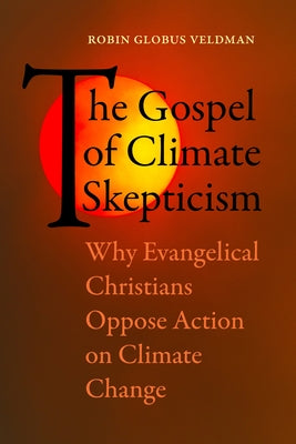 The Gospel of Climate Skepticism: Why Evangelical Christians Oppose Action on Climate Change Paperback University of California Press