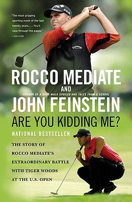 Are You Kidding Me?: The Story of Rocco Mediate's Extraordinary Battle with Tiger Woods at the U.S. Open by Feinstein, John