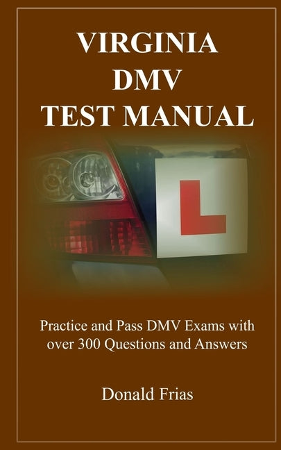 Virginia DMV Test Manual: Practice and Pass DMV Exams with over 300 Questions and Answers by Frias, Donald