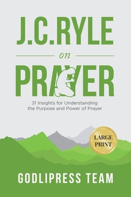 J. C. Ryle on Prayer: 31 Insights for Understanding the Purpose and Power of Prayer (LARGE PRINT) by Team, Godlipress