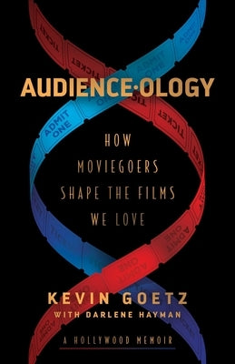 Audience-Ology: How Moviegoers Shape the Films We Love by Goetz, Kevin