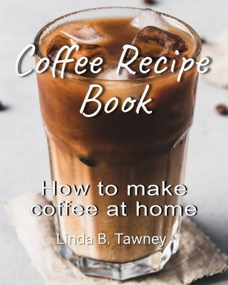 Coffee Recipe Book: How to make coffee at home Paperback Independently Published