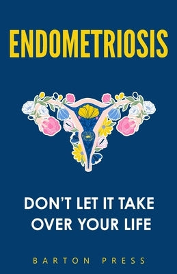 Endometriosis: Don't Let It Take Over Your Life by Press, Barton
