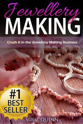 Jewellery Making: Crush it in the Jewellery Making Business (Make Huge Profits by Designing Exquisite Beautiful Jewellery Right In Your by Quinn, Susie