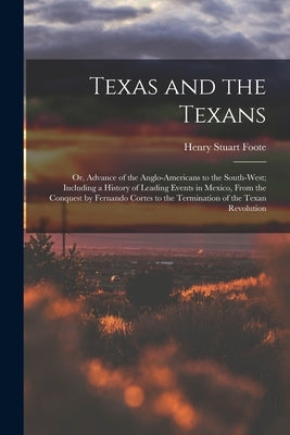 Texas and the Texans: Or, Advance of the Anglo-Americans to the South-West; Including a History of Leading Events in Mexico, From the Conque Paperback Legare Street Press