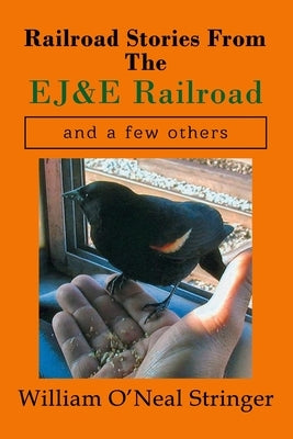 Railroad Stories From The EJ&E Railroad and a few others by O'Neal Stringer, William