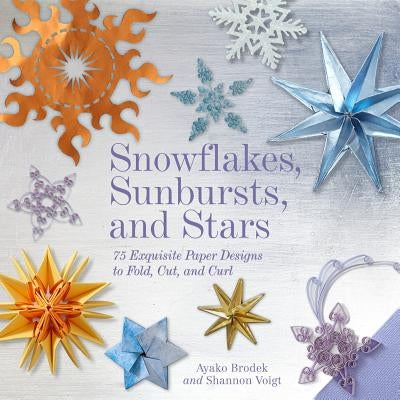 Snowflakes, Sunbursts, and Stars: 75 Exquisite Paper Designs to Fold, Cut, and Curl by Brodek, Ayako
