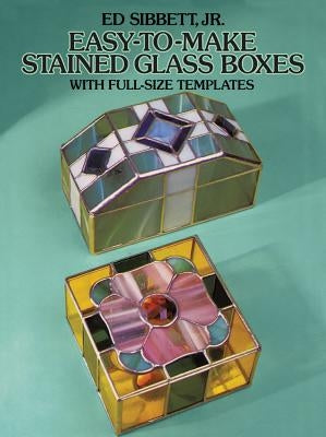 Easy-To-Make Stained Glass Boxes: With Full-Size Templates by Sibbett, Ed