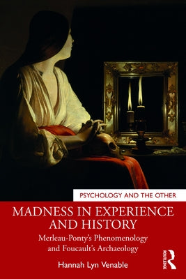 Madness in Experience and History: Merleau-Ponty's Phenomenology and Foucault's Archaeology by Venable, Hannah Lyn