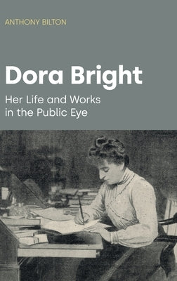 Dora Bright: Her Life and Works in the Public Eye by Bilton, Anthony