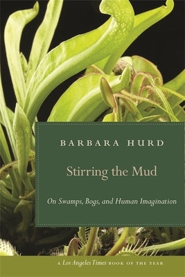 Stirring the Mud: On Swamps, Bogs, and Human Imagination by Hurd, Barbara