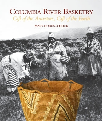 Columbia River Basketry: Gift of the Ancestors, Gift of the Earth by Schlick, Mary Dodds