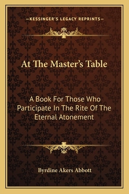At The Master's Table: A Book For Those Who Participate In The Rite Of The Eternal Atonement Paperback Kessinger Publishing