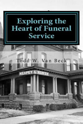 Exploring the Heart of Funeral Service: Navigating Successful Funeral Communications & The Principles of Funeral Service Counseling Createspace Independent Publishing Platform